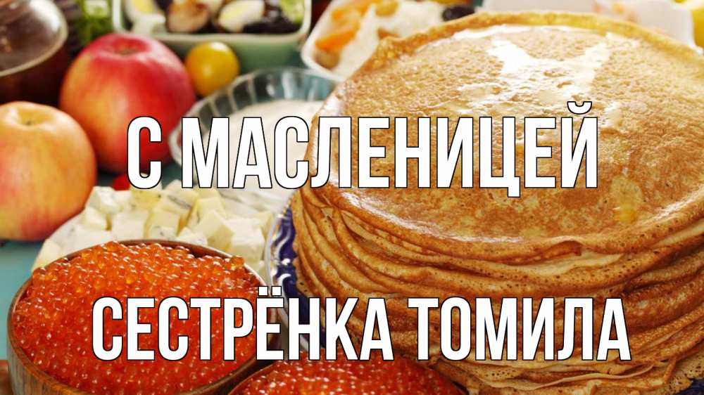 Открытка на каждый день с именем, Сестрёнка-Томила С масленицей блины Прикольная открытка с пожеланием онлайн скачать бесплатно 