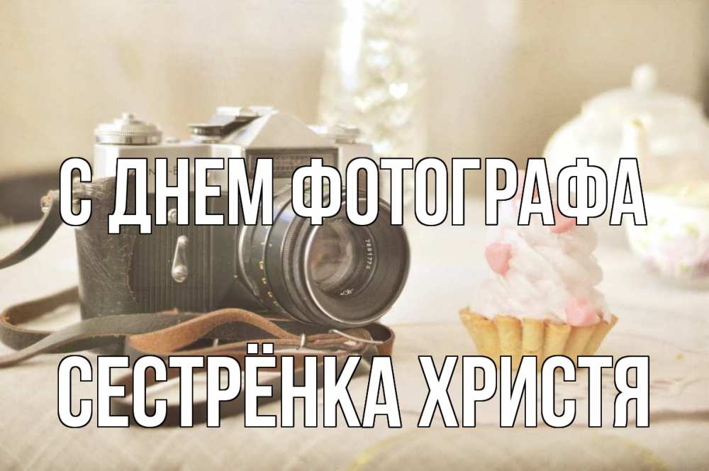 Открытка на каждый день с именем, Сестрёнка-Христя С днем фотографа с днем фотографа Прикольная открытка с пожеланием онлайн скачать бесплатно 