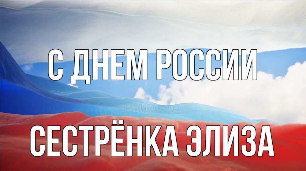 Открытка на каждый день с именем, Сестрёнка-Элиза С днем россии С днем России Прикольная открытка с пожеланием онлайн скачать бесплатно 