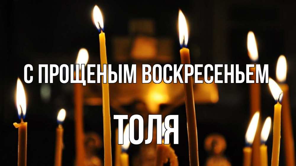 Открытка на каждый день с именем, Толя С прощеным воскресеньем свечи Прикольная открытка с пожеланием онлайн скачать бесплатно 