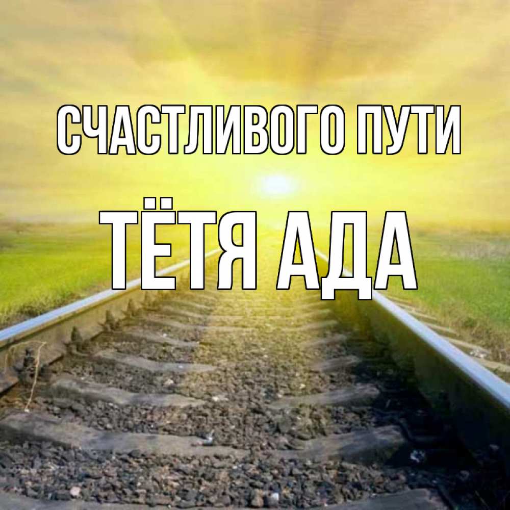 Открытка на каждый день с именем, Тётя-Ада Счастливого пути красивая железная дорога Прикольная открытка с пожеланием онлайн скачать бесплатно 