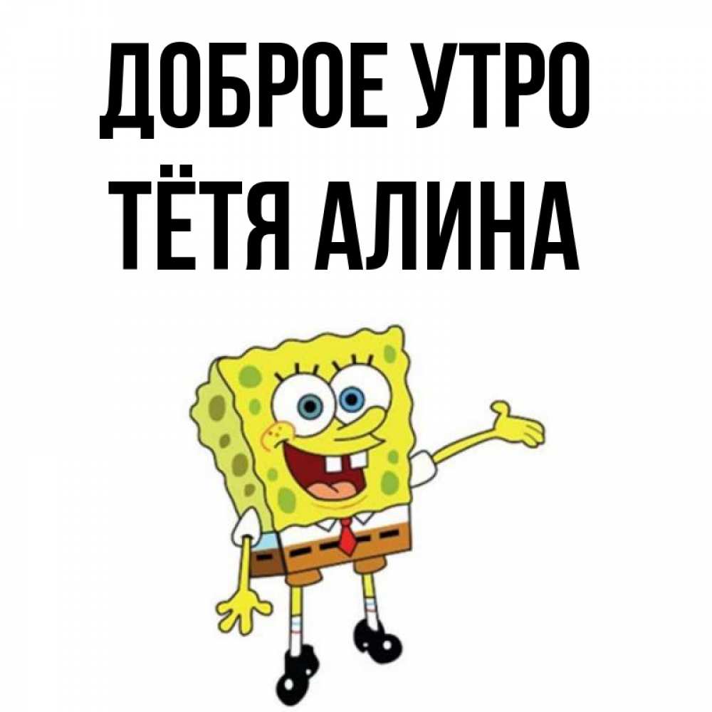 Открытка на каждый день с именем, Тётя-Алина Доброе утро губка боб улыбается Прикольная открытка с пожеланием онлайн скачать бесплатно 