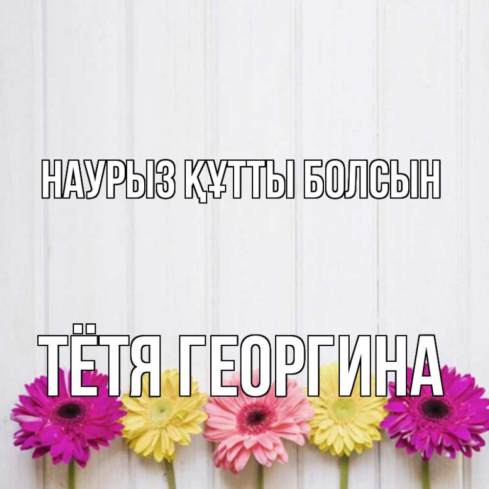 Открытка на каждый день с именем, Тётя-Георгина Наурыз құтты болсын женщинам 1 Прикольная открытка с пожеланием онлайн скачать бесплатно 