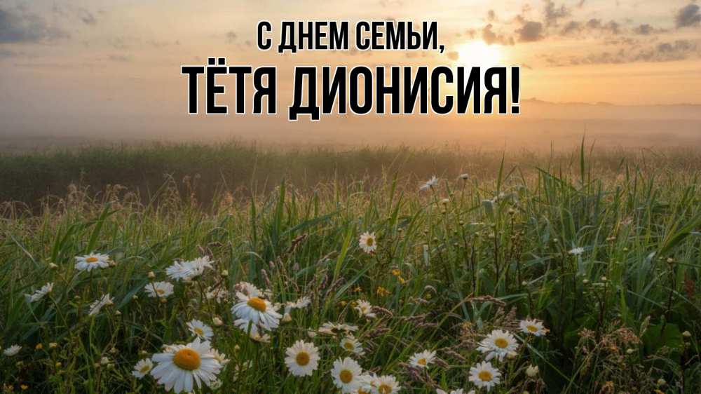 Открытка на каждый день с именем, Тётя-Дионисия С днем семьи с днем семьи Прикольная открытка с пожеланием онлайн скачать бесплатно 