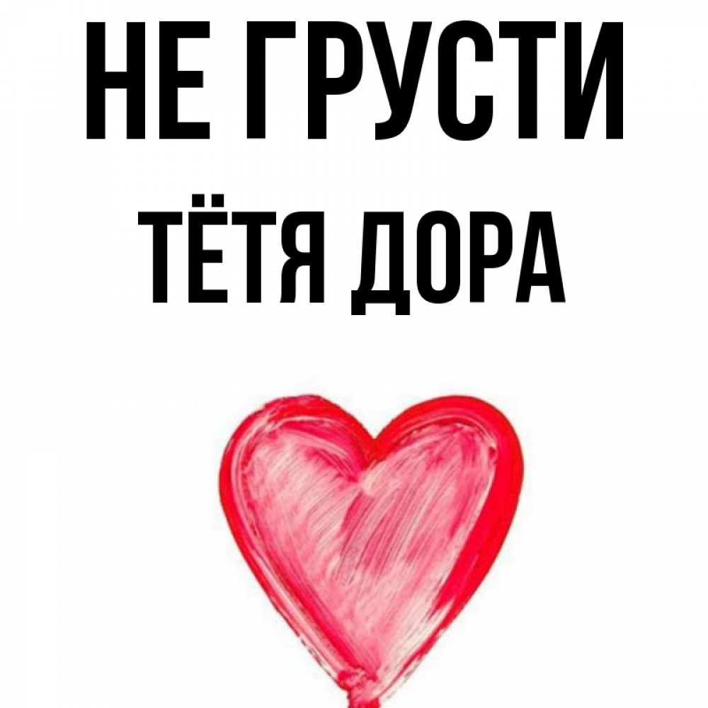Открытка на каждый день с именем, Тётя-Дора Не грусти сердечко Прикольная открытка с пожеланием онлайн скачать бесплатно 
