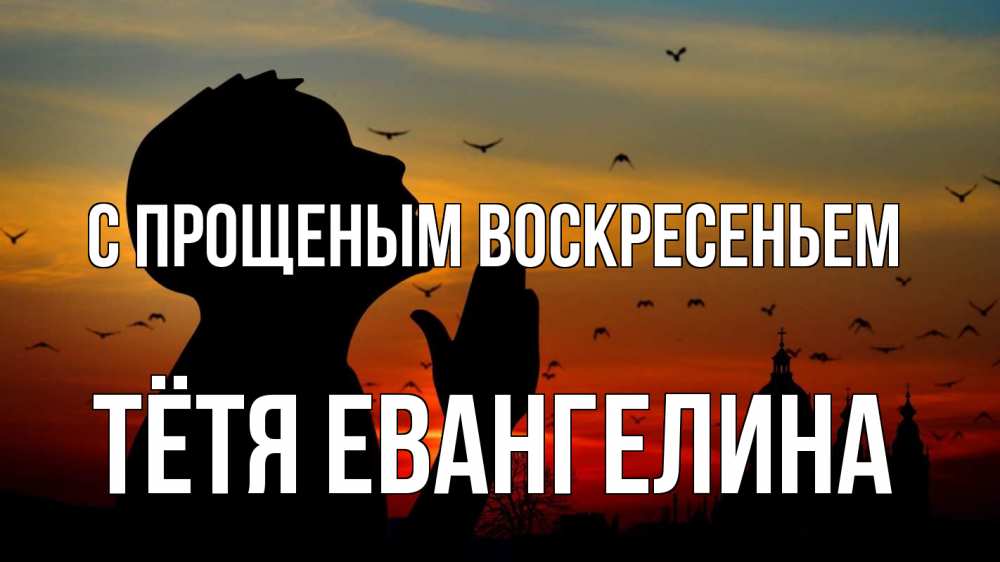 Открытка на каждый день с именем, Тётя-Евангелина С прощеным воскресеньем прошу прощения Прикольная открытка с пожеланием онлайн скачать бесплатно 