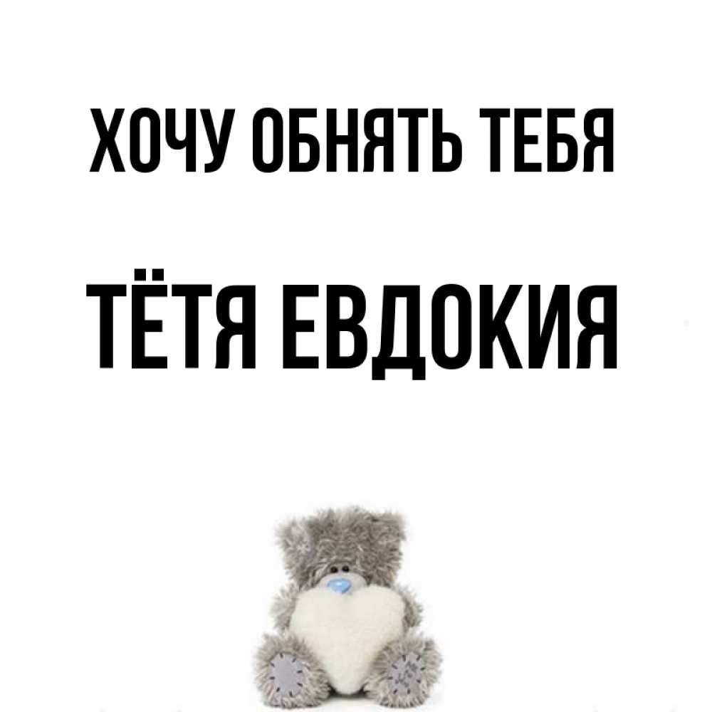 Открытка на каждый день с именем, Тётя-Евдокия Хочу обнять тебя медвежонок с сердечком белого цвета Прикольная открытка с пожеланием онлайн скачать бесплатно 