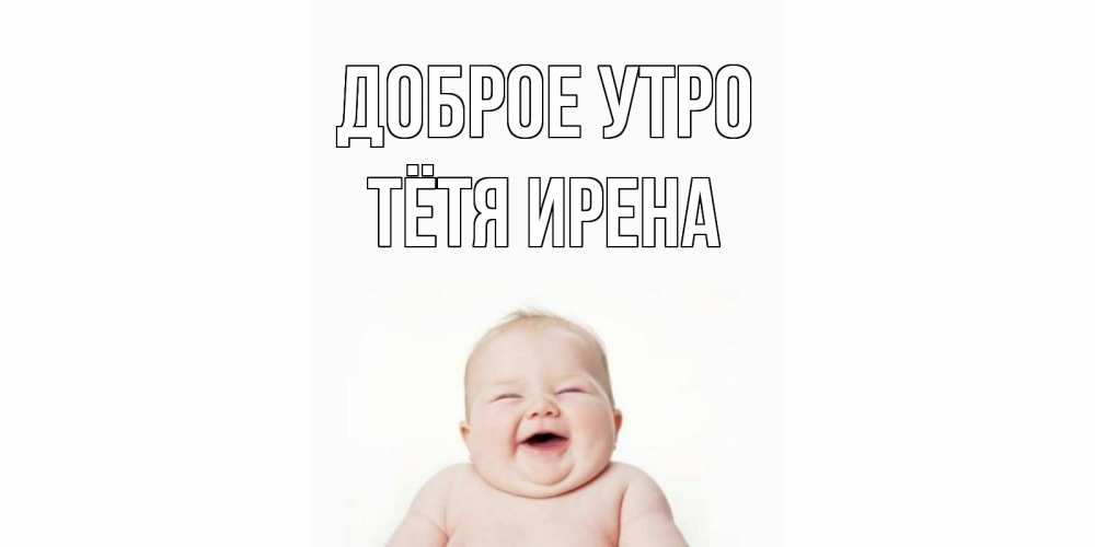Открытка на каждый день с именем, Тётя-Ирена Доброе утро малыш с улыбкой Прикольная открытка с пожеланием онлайн скачать бесплатно 