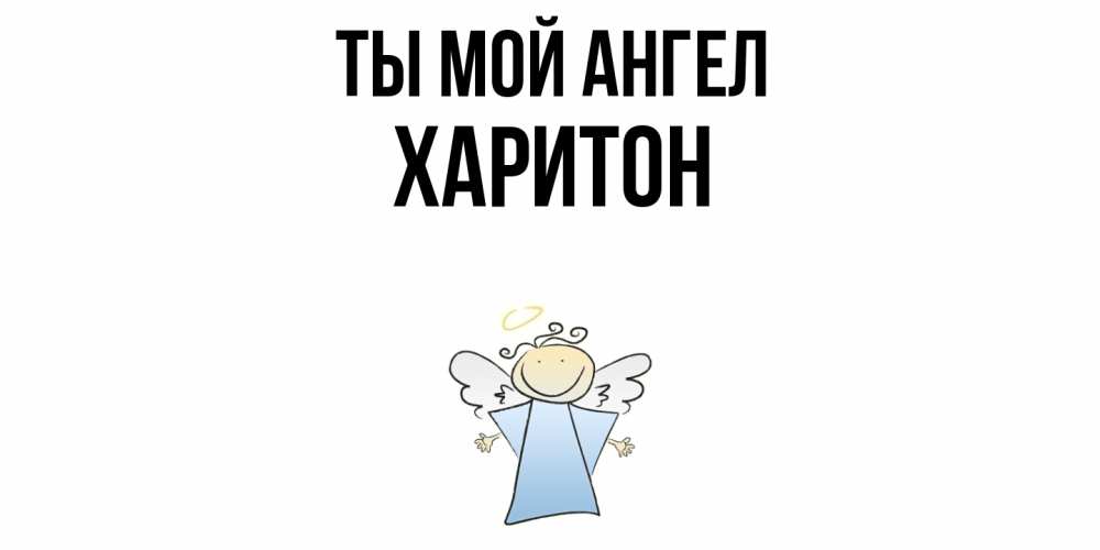 Открытка на каждый день с именем, Харитон Ты мой ангел ангел Прикольная открытка с пожеланием онлайн скачать бесплатно 