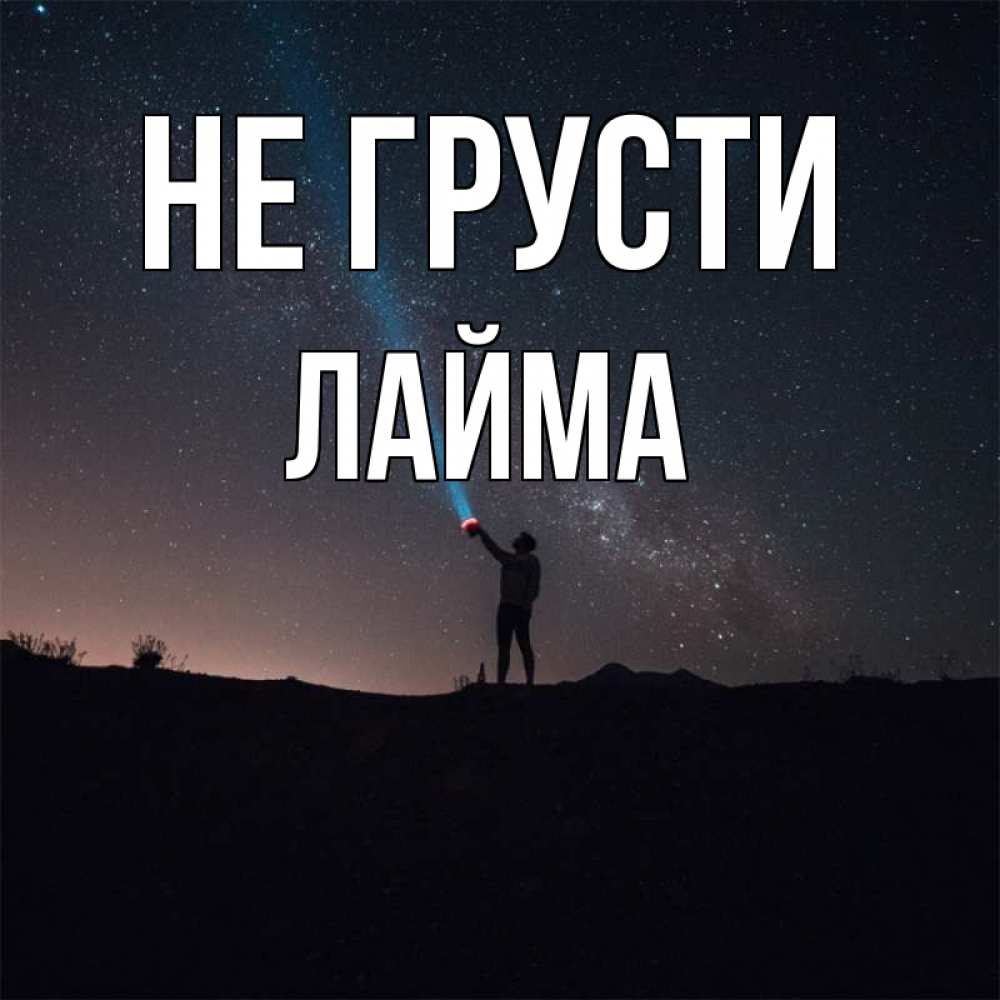 Открытка на каждый день с именем, Лайма Не грусти луч света и млечный путь Прикольная открытка с пожеланием онлайн скачать бесплатно 