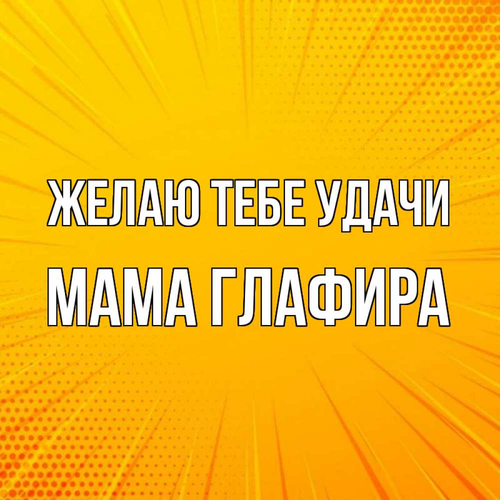 Открытка на каждый день с именем, Мама-Глафира Желаю тебе удачи фон Прикольная открытка с пожеланием онлайн скачать бесплатно 