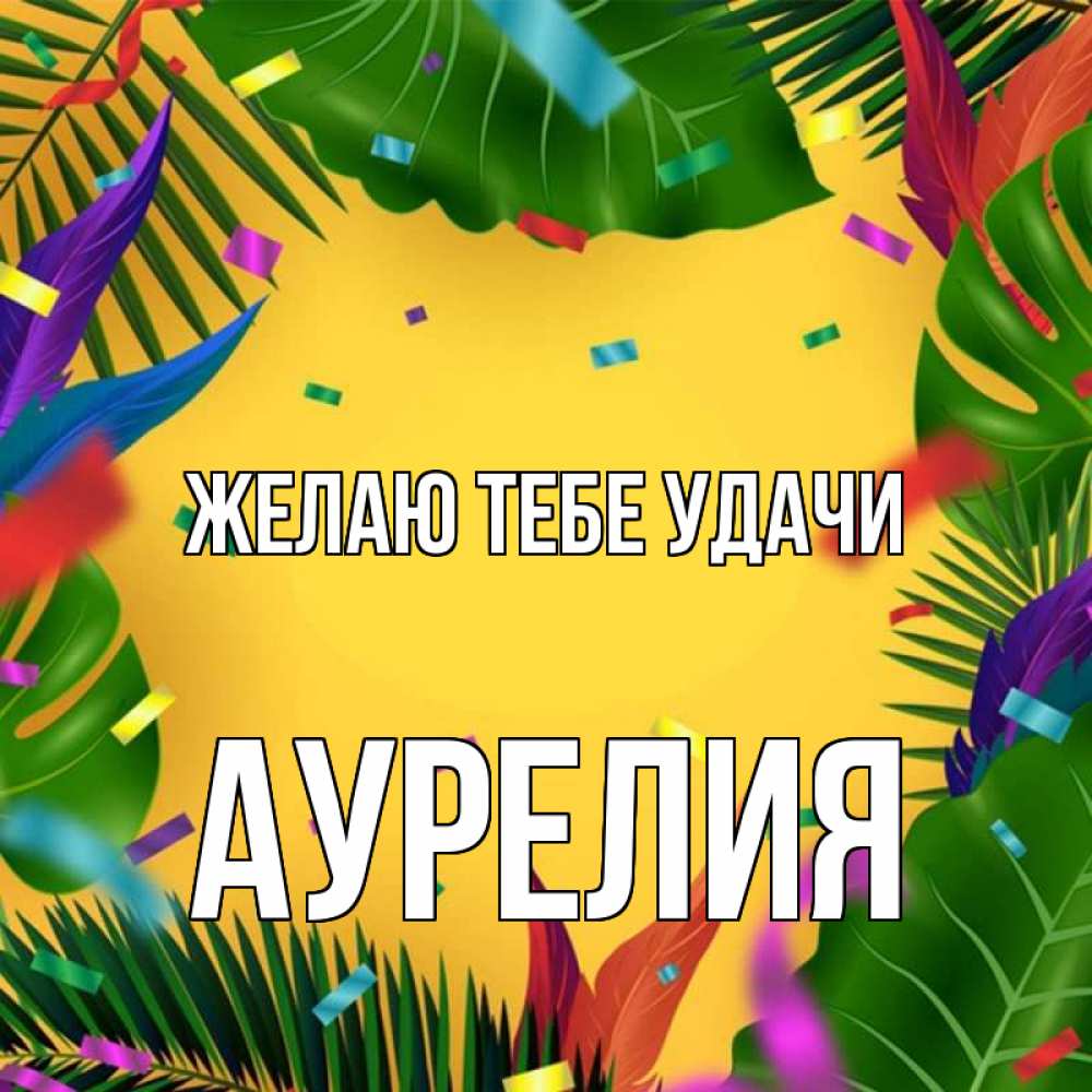 Открытка на каждый день с именем, Аурелия Желаю тебе удачи тропики Прикольная открытка с пожеланием онлайн скачать бесплатно 