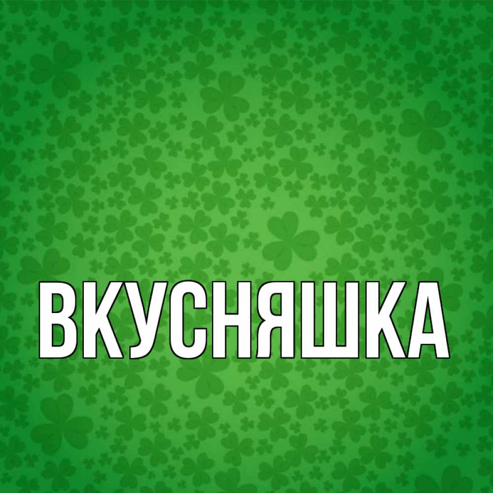 Открытка на каждый день с именем, Вкусняшка Главная много листочков на удачу Прикольная открытка с пожеланием онлайн скачать бесплатно 