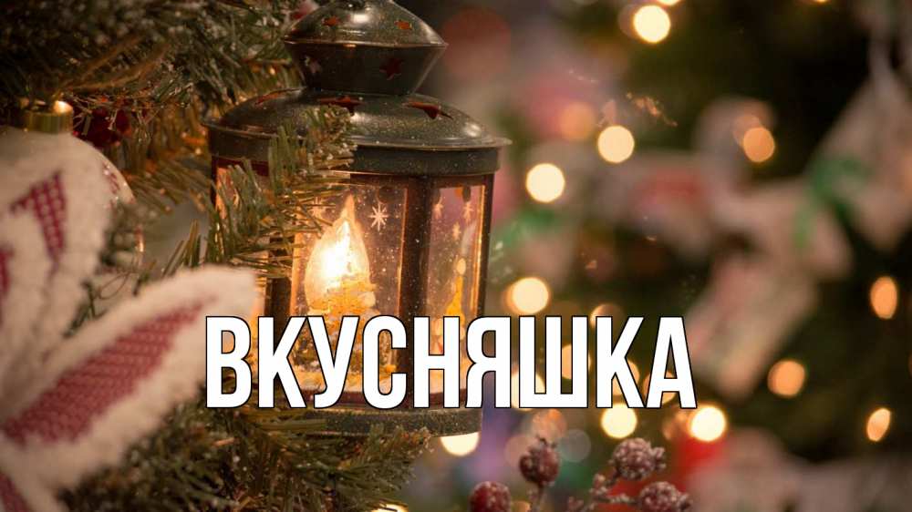 Открытка на каждый день с именем, Вкусняшка Главная новый год фонарик Прикольная открытка с пожеланием онлайн скачать бесплатно 