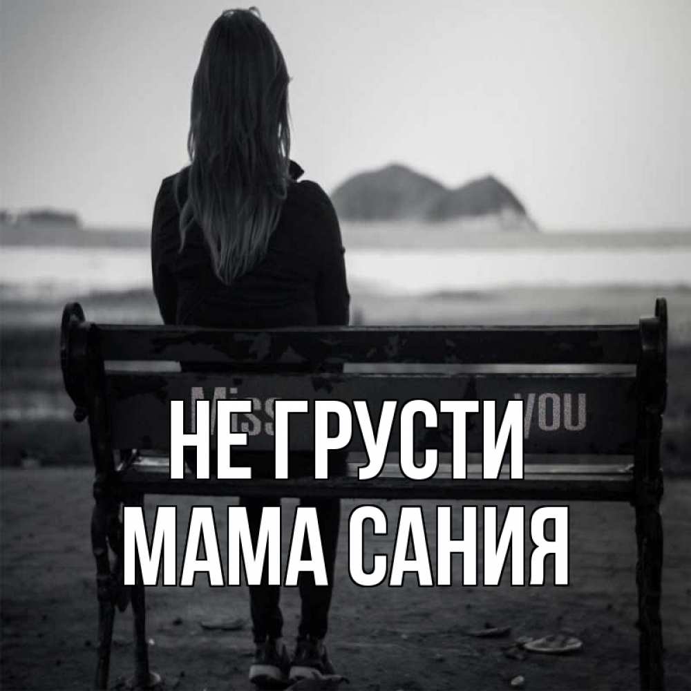 Открытка на каждый день с именем, Мама-Сания Не грусти смотрит на скалы Прикольная открытка с пожеланием онлайн скачать бесплатно 