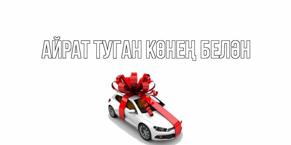 Открытка на каждый день с именем, Айрат-туган-көнең-белән Главная машина, лента Прикольная открытка с пожеланием онлайн скачать бесплатно 