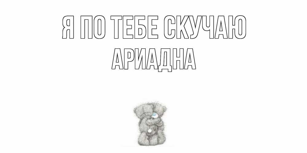 Открытка на каждый день с именем, Ариадна Я по тебе скучаю мишки Прикольная открытка с пожеланием онлайн скачать бесплатно 
