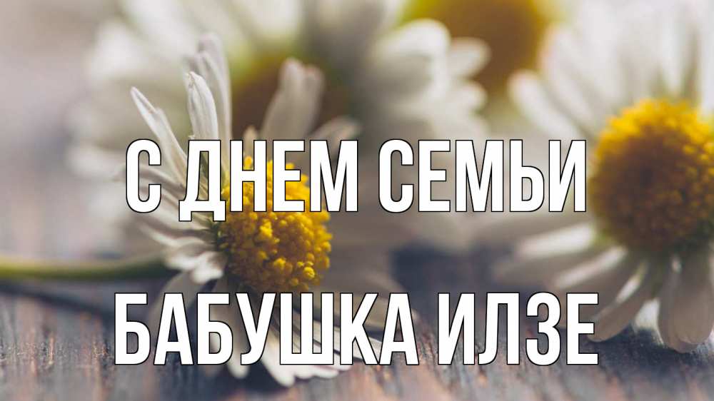 Открытка на каждый день с именем, Бабушка-Илзе С днем семьи с днем семьи Прикольная открытка с пожеланием онлайн скачать бесплатно 
