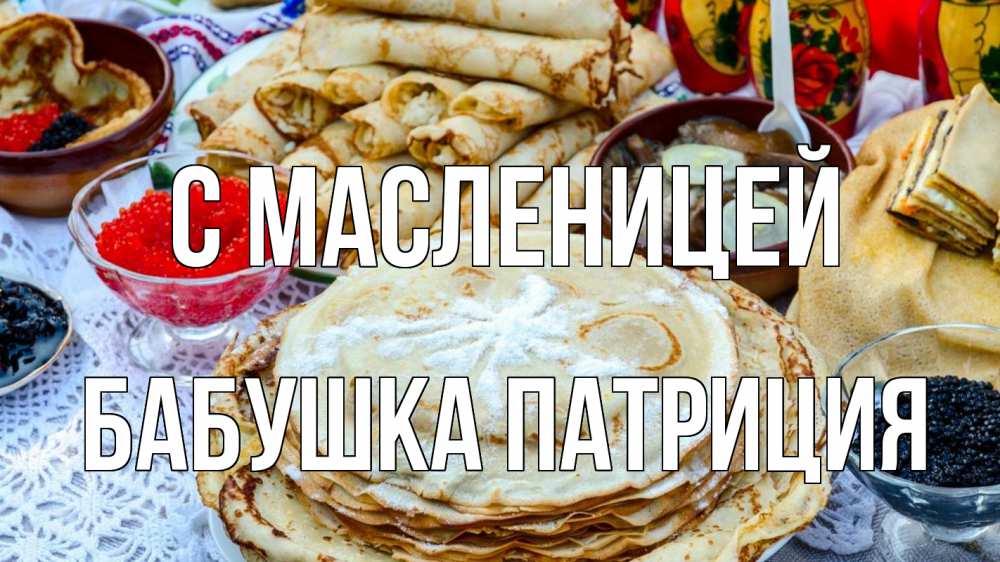 Открытка на каждый день с именем, Бабушка-Патриция С масленицей блины красная икра черная икра Прикольная открытка с пожеланием онлайн скачать бесплатно 