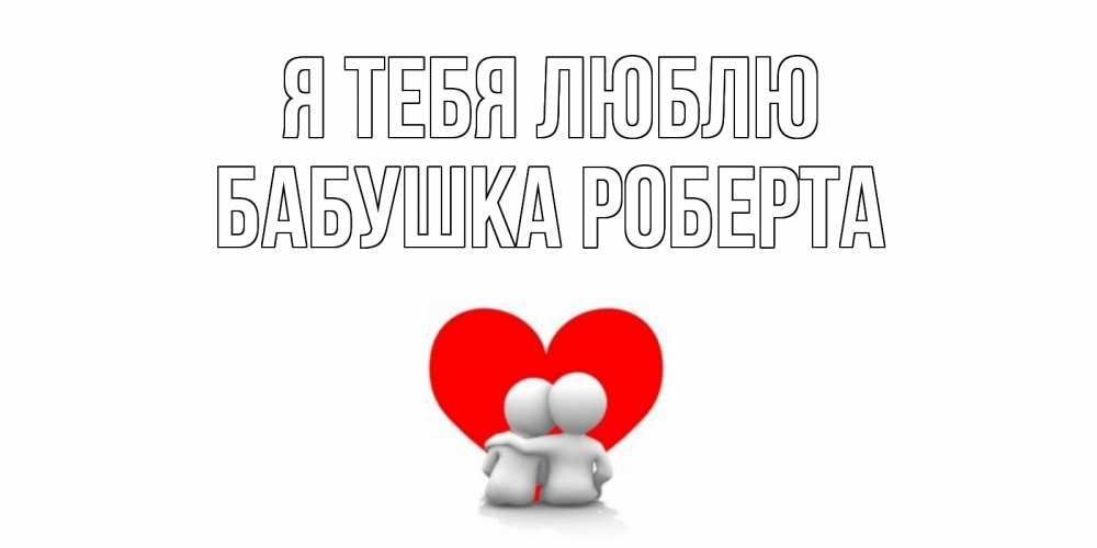 Открытка на каждый день с именем, Бабушка-Роберта Я тебя люблю обнимаю Прикольная открытка с пожеланием онлайн скачать бесплатно 