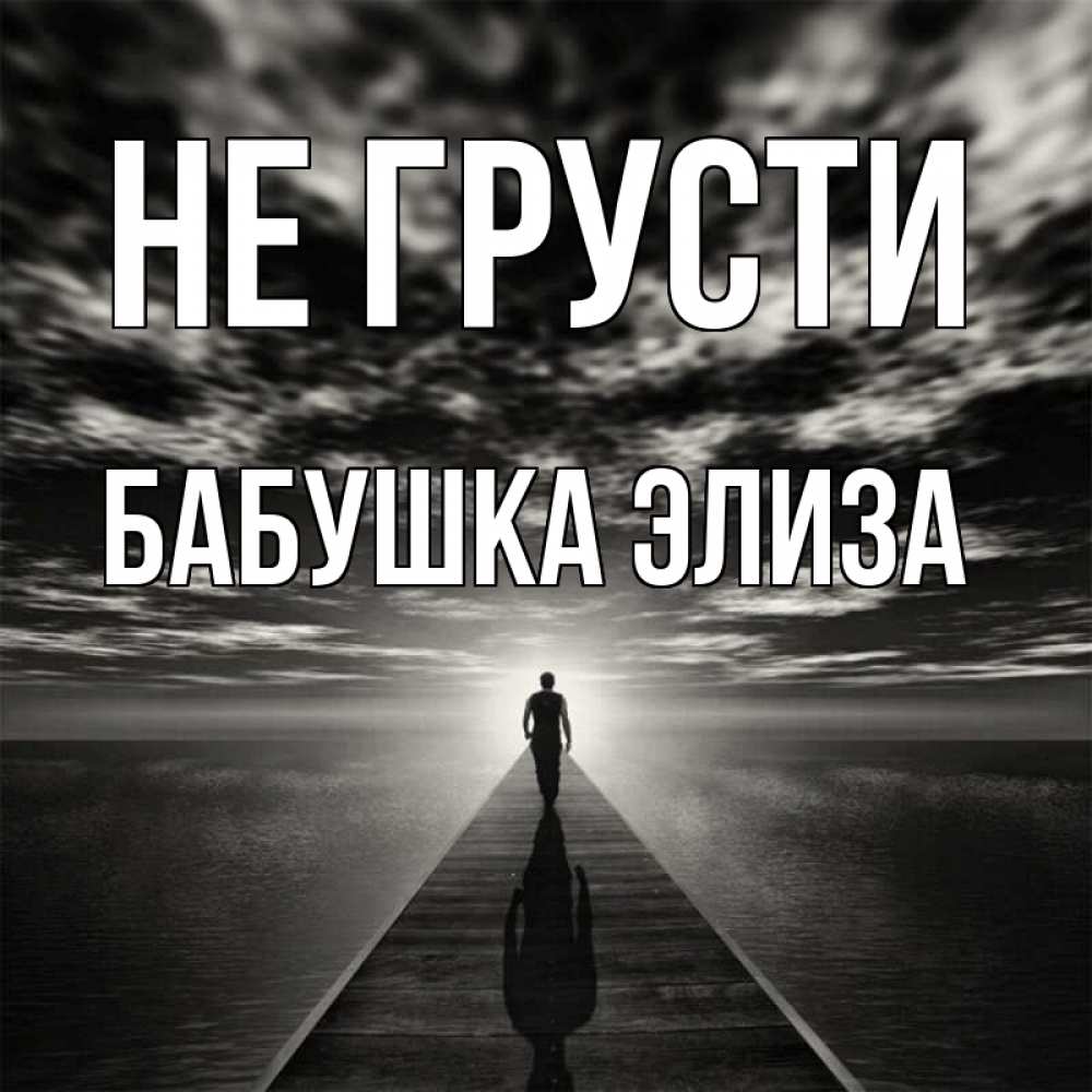 Открытка на каждый день с именем, Бабушка-Элиза Не грусти человек Прикольная открытка с пожеланием онлайн скачать бесплатно 