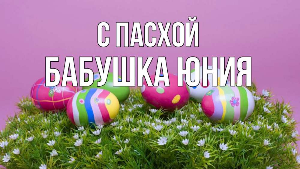 Открытка на каждый день с именем, Бабушка-Юния С пасхой пасха Прикольная открытка с пожеланием онлайн скачать бесплатно 