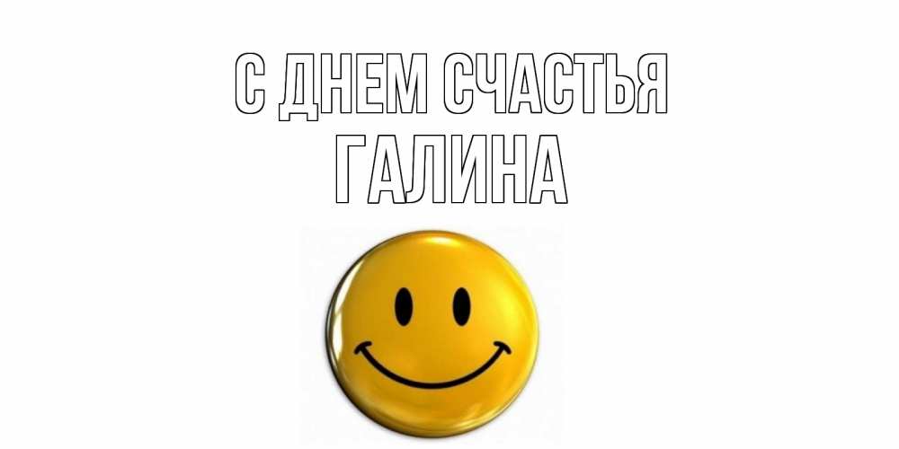 Открытка на каждый день с именем, Галина С днем счастья смайл Прикольная открытка с пожеланием онлайн скачать бесплатно 