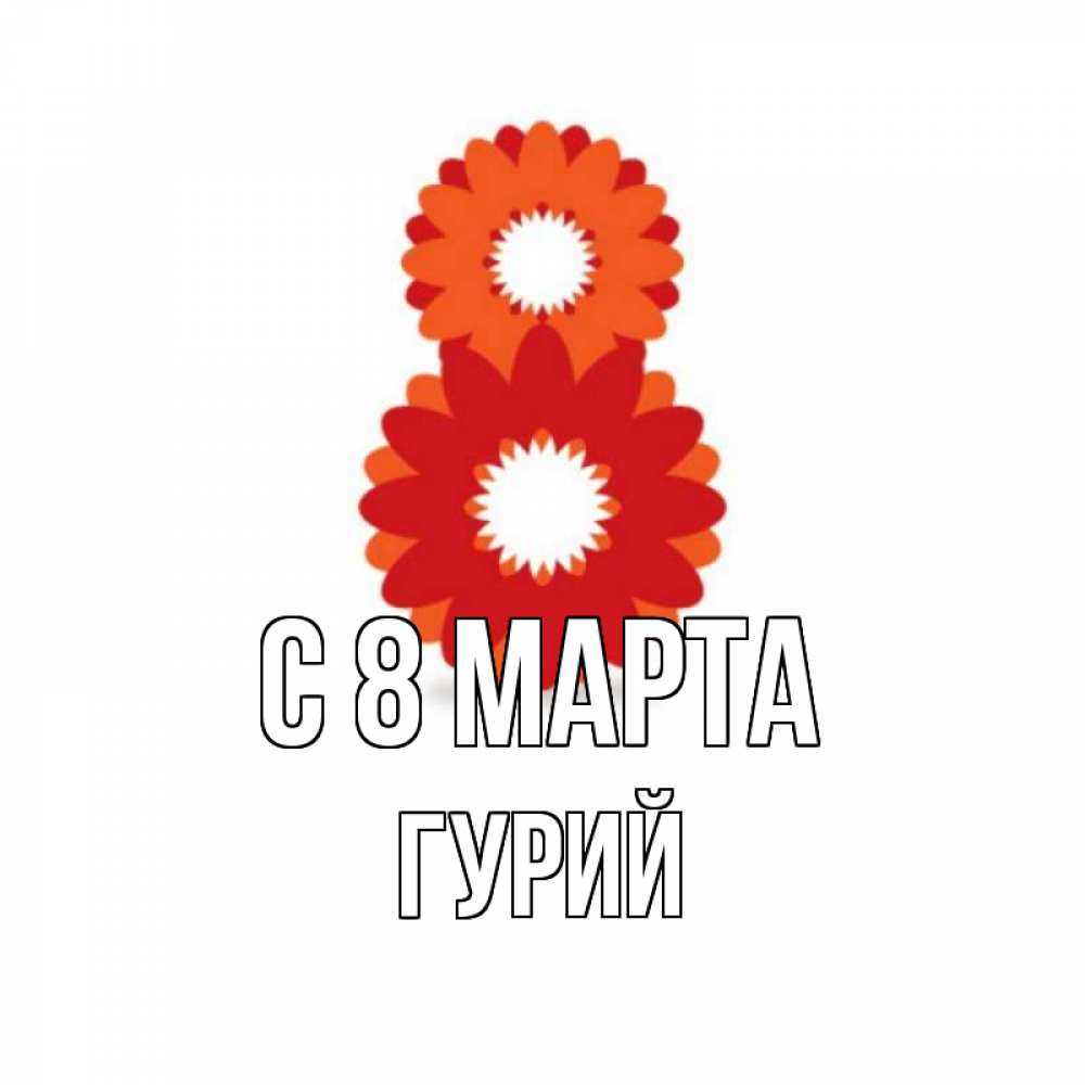 Открытка на каждый день с именем, Гурий С 8 МАРТА восьмерка из лепестков Прикольная открытка с пожеланием онлайн скачать бесплатно 