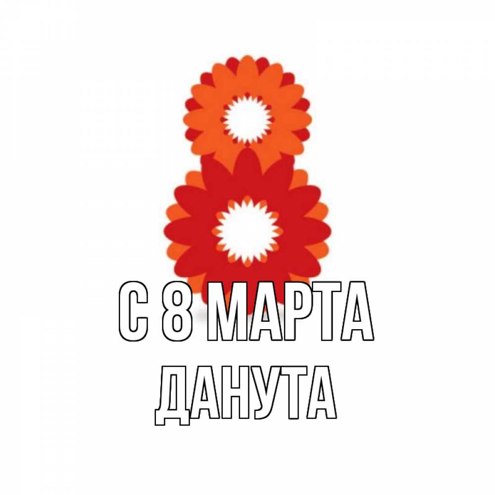 Открытка на каждый день с именем, Данута С 8 МАРТА восьмерка из лепестков Прикольная открытка с пожеланием онлайн скачать бесплатно 