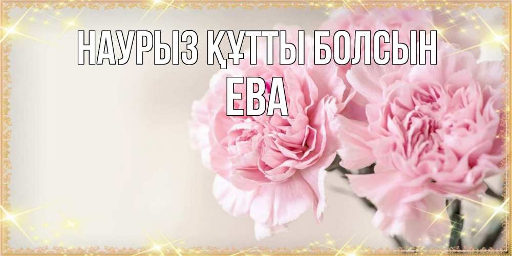 Открытка на каждый день с именем, Ева Наурыз құтты болсын открытка с розовыми цветами в рамочке с подписью на 8 марта Прикольная открытка с пожеланием онлайн скачать бесплатно 