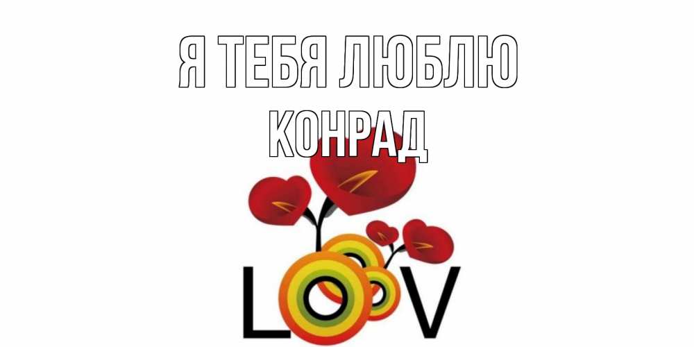 Открытка на каждый день с именем, Конрад Я тебя люблю цветы Прикольная открытка с пожеланием онлайн скачать бесплатно 