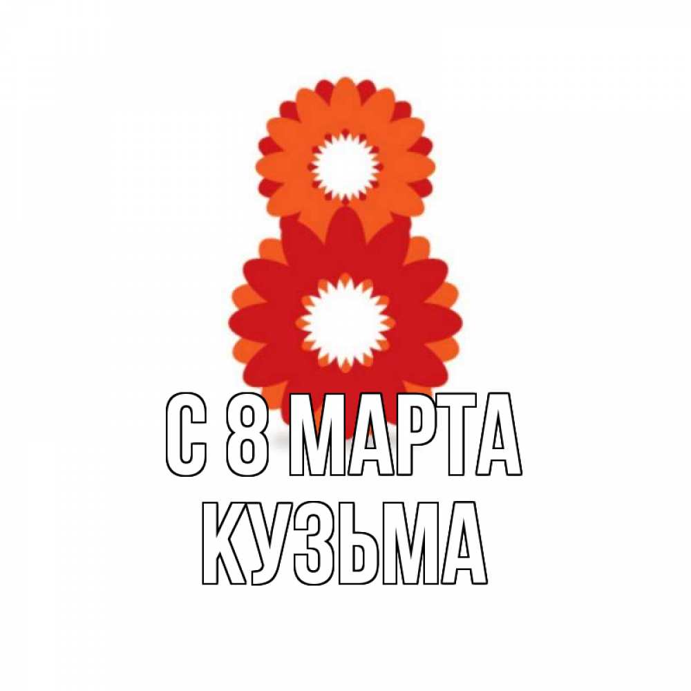 Открытка на каждый день с именем, Кузьма С 8 МАРТА восьмерка из лепестков Прикольная открытка с пожеланием онлайн скачать бесплатно 