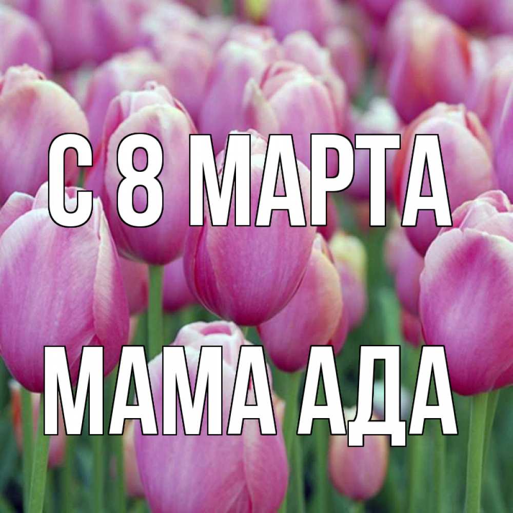 Открытка на каждый день с именем, Мама-Ада С 8 МАРТА на международный женский день 3 Прикольная открытка с пожеланием онлайн скачать бесплатно 