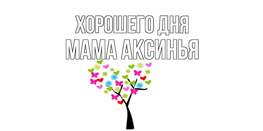 Открытка на каждый день с именем, Мама-Аксинья Хорошего дня открытки на каждый день Прикольная открытка с пожеланием онлайн скачать бесплатно 