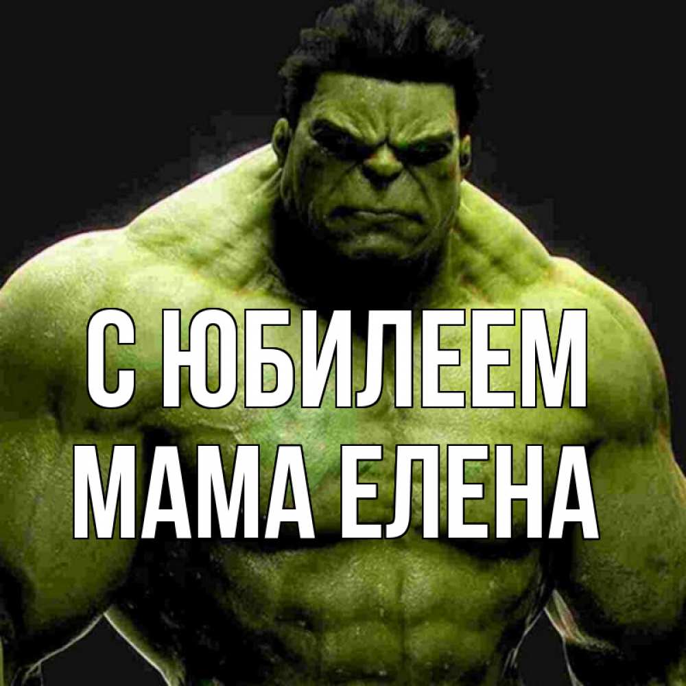 Открытка на каждый день с именем, Мама-Елена С юбилеем зеленый супергерой марвел Прикольная открытка с пожеланием онлайн скачать бесплатно 