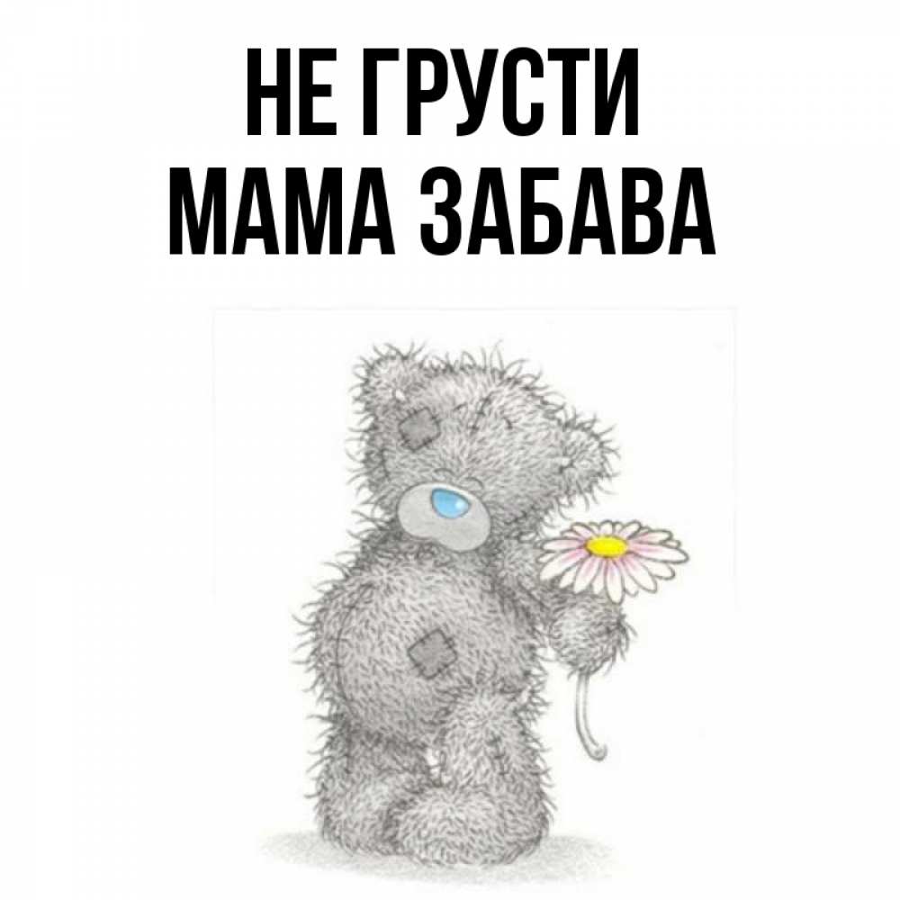 Открытка на каждый день с именем, Мама-Забава Не грусти Плюшевый медвежонок с заплатками Прикольная открытка с пожеланием онлайн скачать бесплатно 