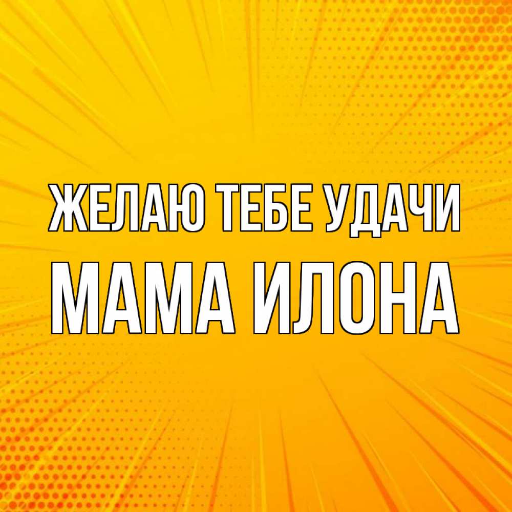 Открытка на каждый день с именем, Мама-Илона Желаю тебе удачи фон Прикольная открытка с пожеланием онлайн скачать бесплатно 
