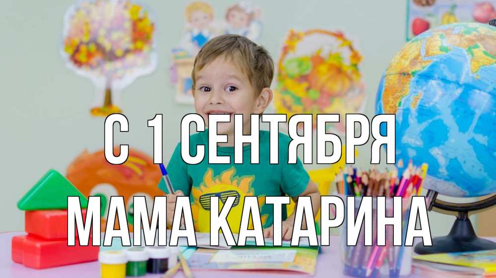 Открытка на каждый день с именем, Мама-Катарина С 1 сентября 1 сентября Прикольная открытка с пожеланием онлайн скачать бесплатно 