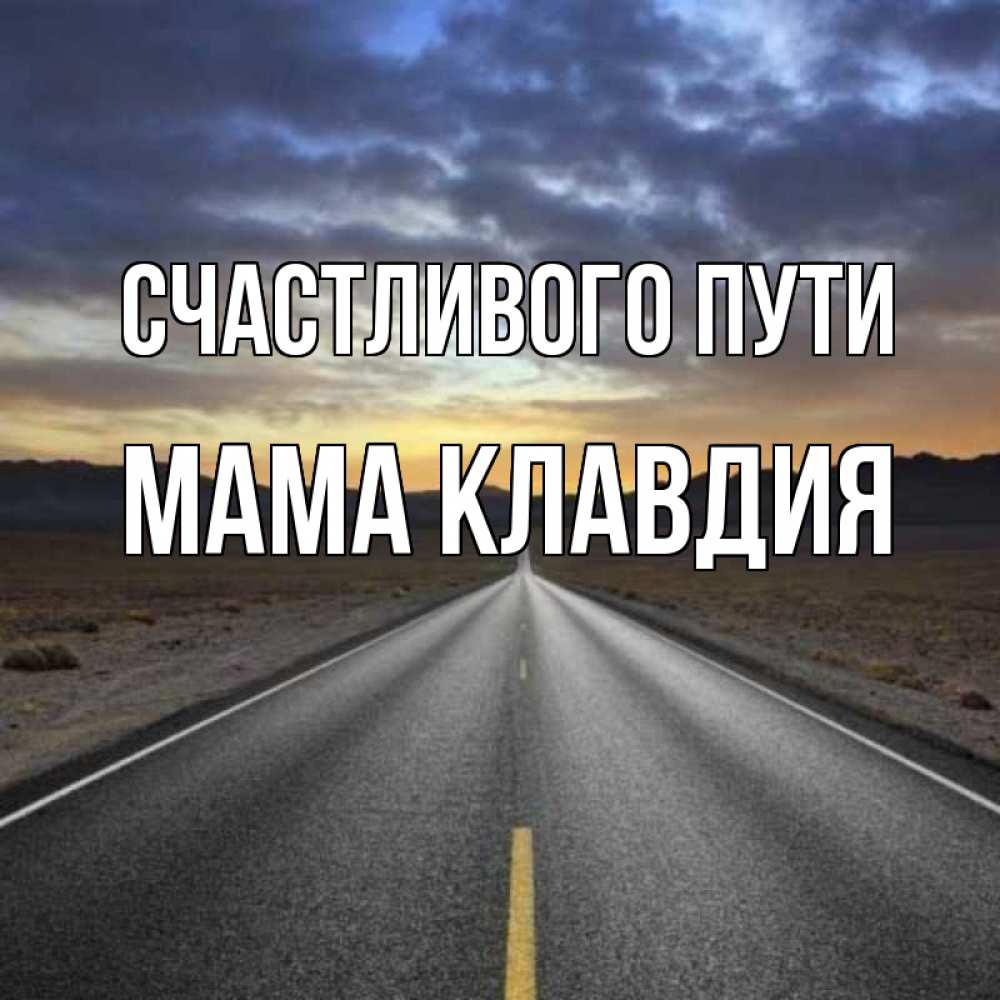 Открытка на каждый день с именем, Мама-Клавдия Счастливого пути горы на горизонте Прикольная открытка с пожеланием онлайн скачать бесплатно 