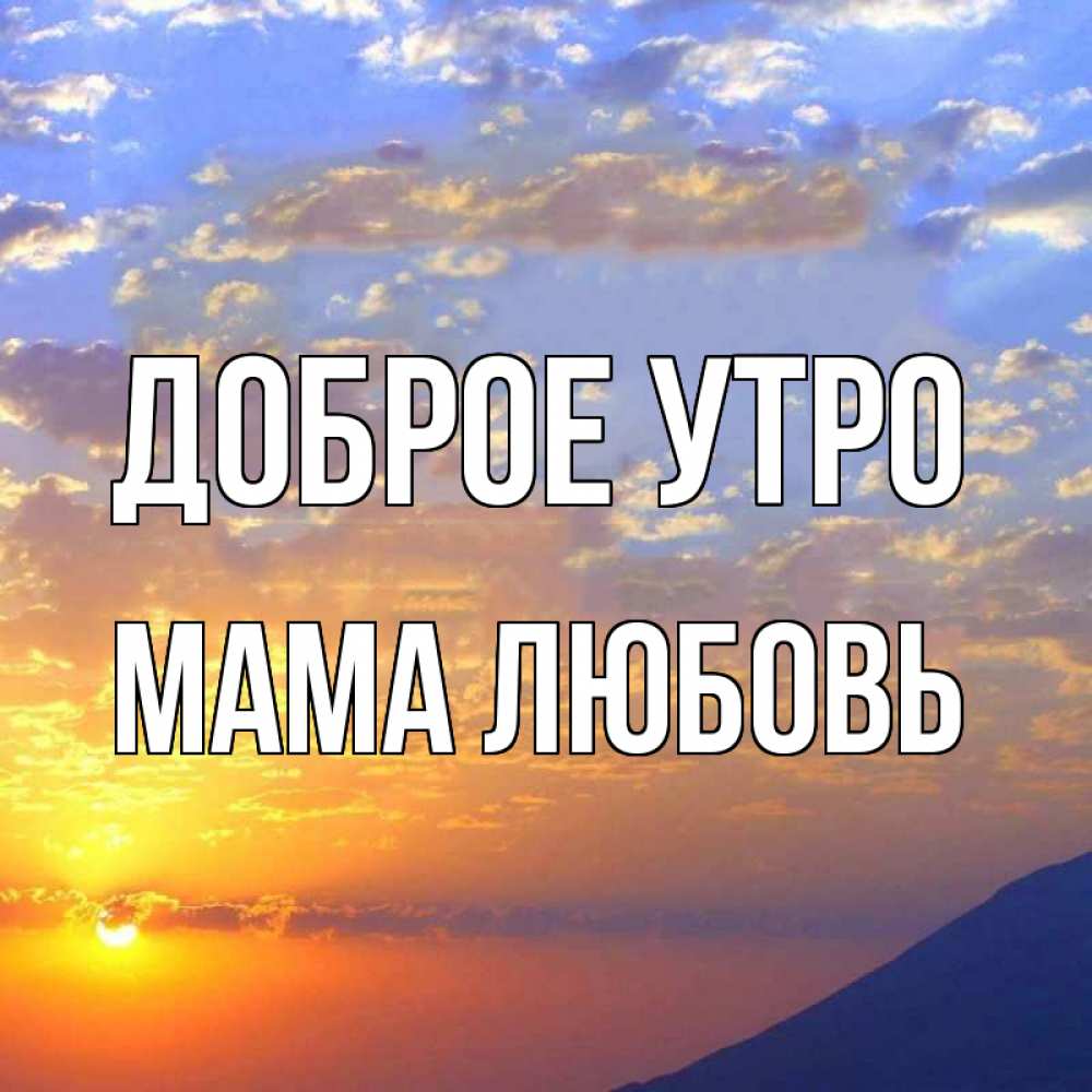 Открытка на каждый день с именем, Мама-Любовь Доброе утро облака и солнце Прикольная открытка с пожеланием онлайн скачать бесплатно 