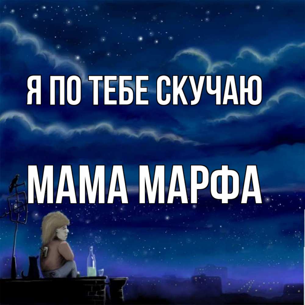 Открытка на каждый день с именем, Мама-Марфа Я по тебе скучаю на крыше 1 Прикольная открытка с пожеланием онлайн скачать бесплатно 