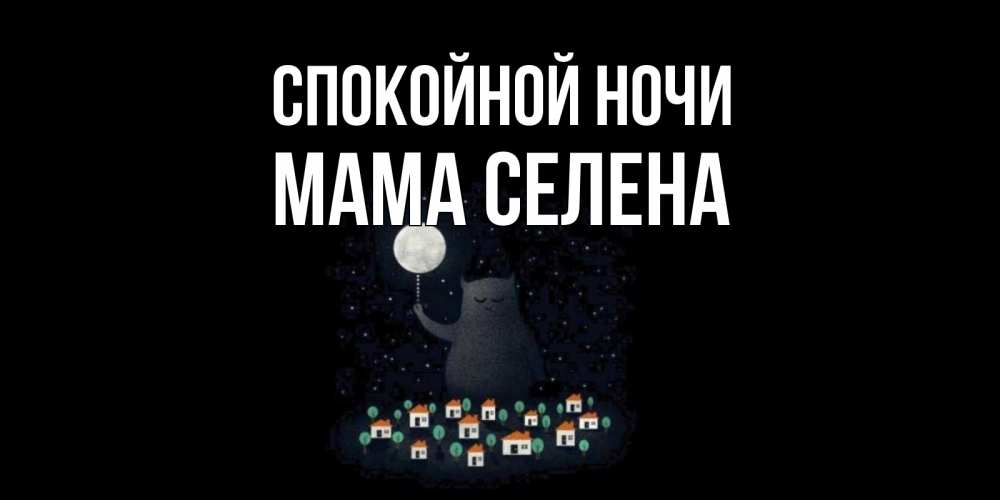 Открытка на каждый день с именем, Мама-Селена Спокойной ночи кот,луна, ночь, звезды Прикольная открытка с пожеланием онлайн скачать бесплатно 