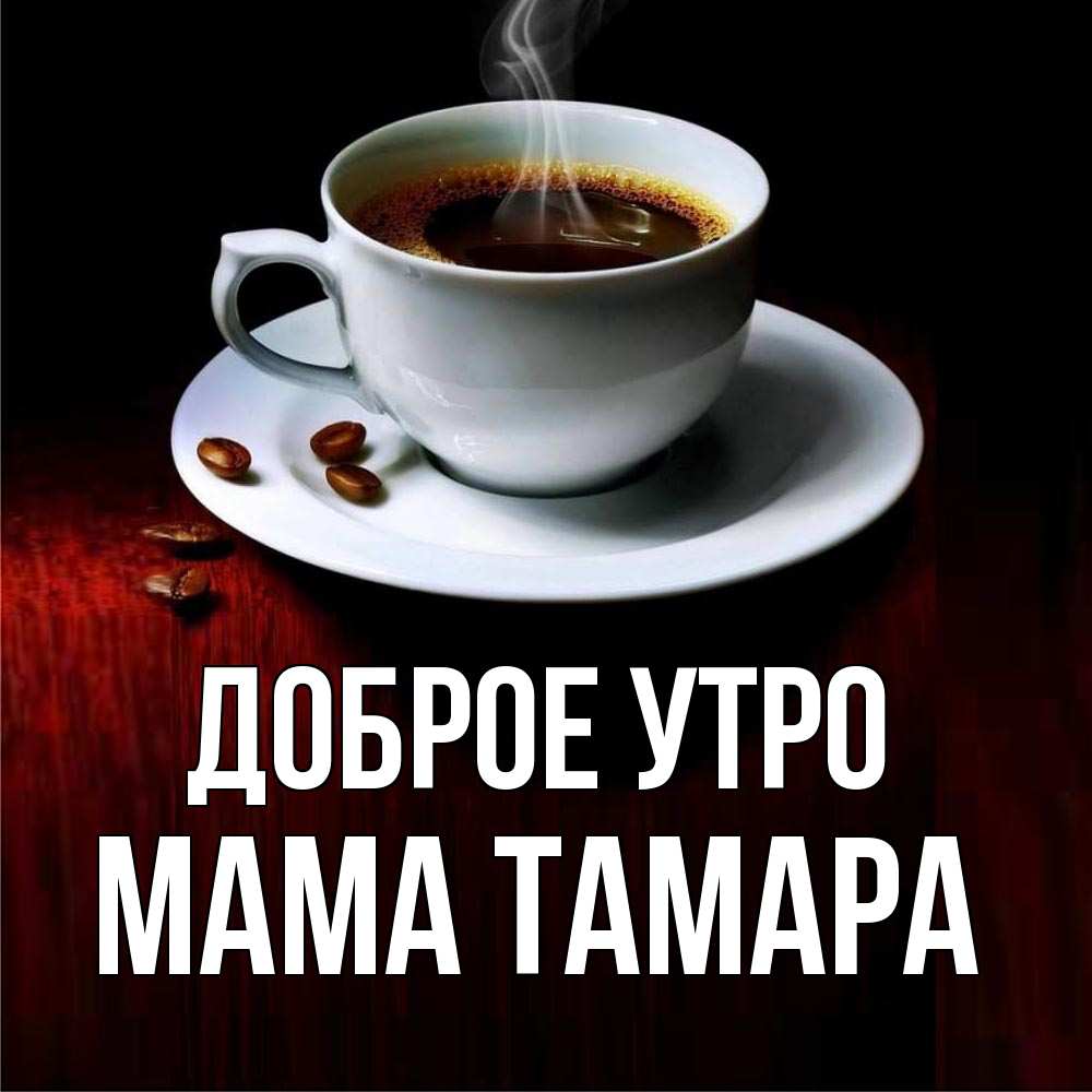 Открытка на каждый день с именем, Мама-Тамара Доброе утро белая посуда Прикольная открытка с пожеланием онлайн скачать бесплатно 