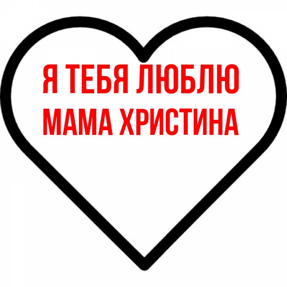 Открытка на каждый день с именем, Мама-Христина Я тебя люблю посто Прикольная открытка с пожеланием онлайн скачать бесплатно 