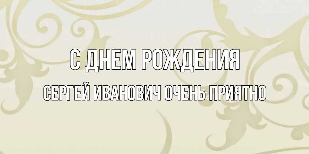 Открытка на каждый день с именем, Сергей-Иванович-Очень-приятно С днем рождения Открытка с простым фоном Прикольная открытка с пожеланием онлайн скачать бесплатно 