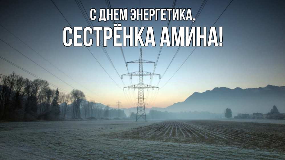 Открытка на каждый день с именем, Сестрёнка-Амина С днем энергетика поле ЛЭП Прикольная открытка с пожеланием онлайн скачать бесплатно 