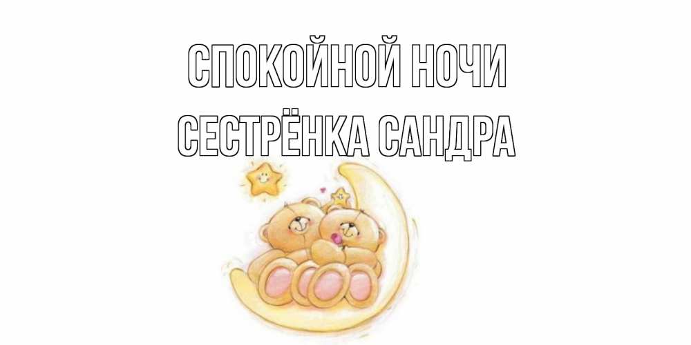 Открытка на каждый день с именем, Сестрёнка-Сандра Спокойной ночи мишки, месяц Прикольная открытка с пожеланием онлайн скачать бесплатно 