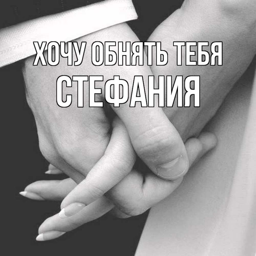 Открытка на каждый день с именем, Стефания Хочу обнять тебя Черное и белое фото Прикольная открытка с пожеланием онлайн скачать бесплатно 