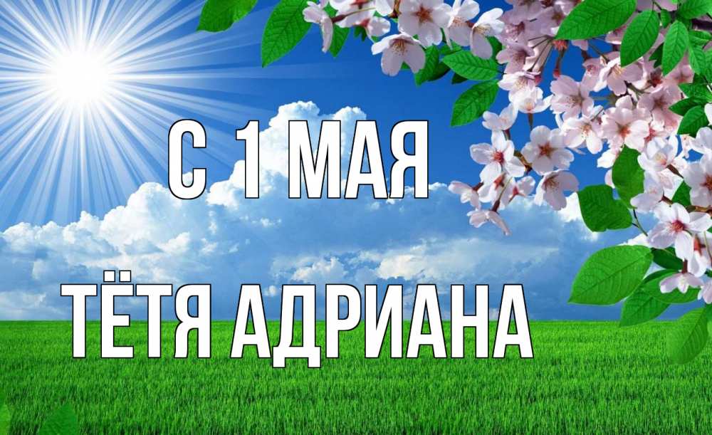 Открытка на каждый день с именем, Тётя-Адриана С 1 мая С 1 мая Прикольная открытка с пожеланием онлайн скачать бесплатно 