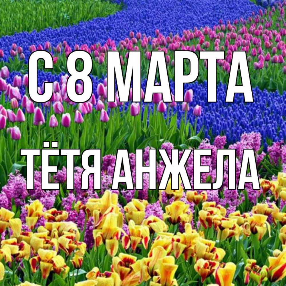 Открытка на каждый день с именем, Тётя-Анжела С 8 МАРТА цветы Прикольная открытка с пожеланием онлайн скачать бесплатно 